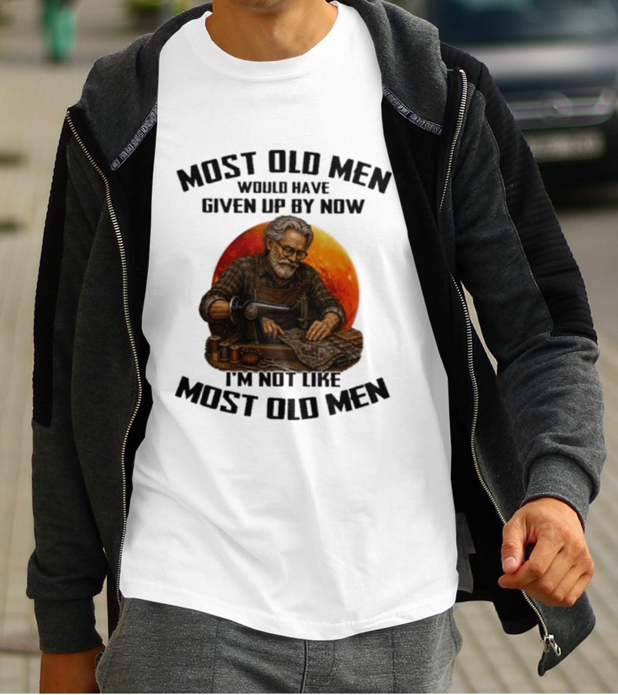 Most Old Men Would Have Given Up By Now I'm Not Like Most Old Men T-Shirt