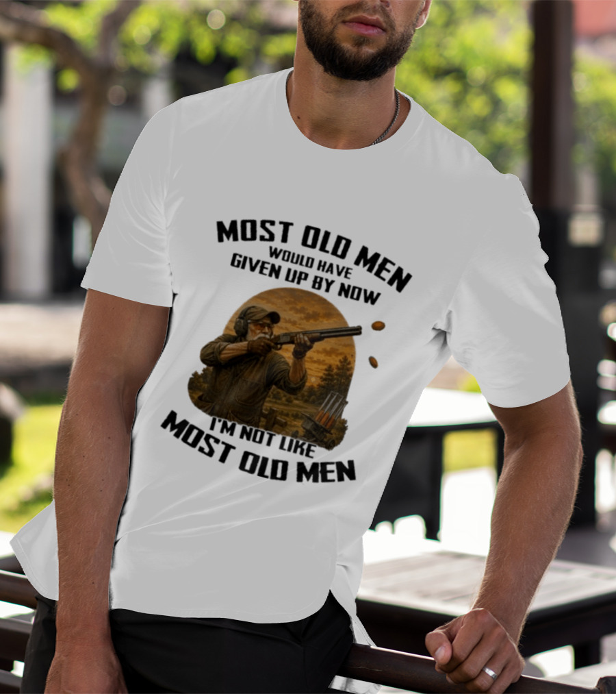 Shooting Clays Most Old Men Would Have Given Up By Now I'm Not Like Most Old Men T-Shirt