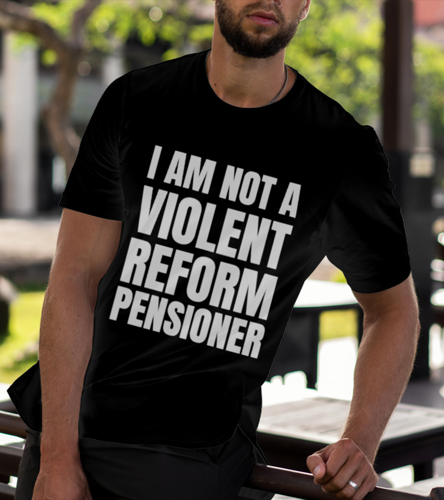 I Am Not A Violent Reform Pensioner T-Shirt