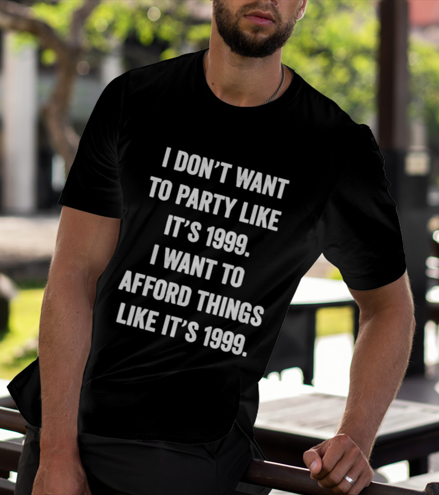 I Don't Want To Party Like It's 1999 I Want To Afford Things Like It's 1999 T-Shirt