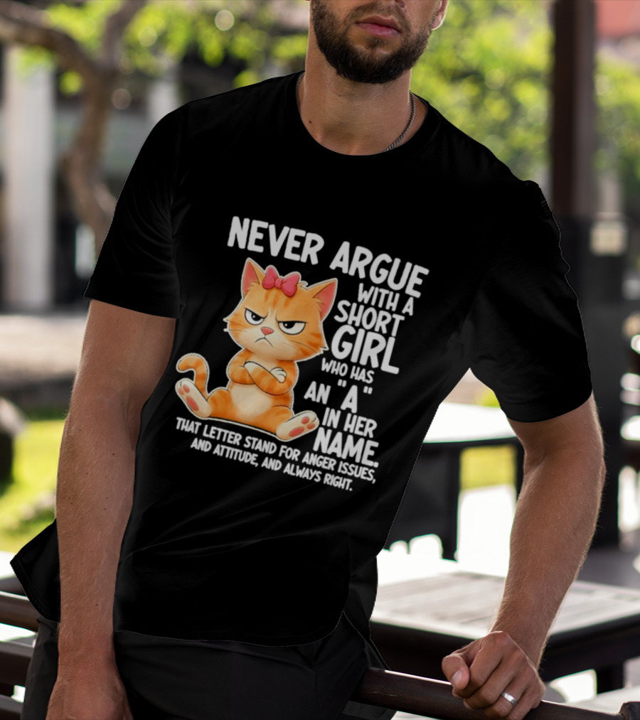 Never Argue With A Short Girl Who Has An A In Her Name Cat With Attitude And Anger Issues T-Shirt