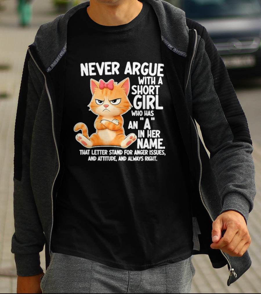 Never Argue With A Short Girl Who Has An A In Her Name Cat With Attitude And Anger Issues T-Shirt