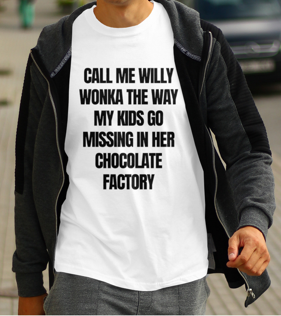 Call Me Willy Wonka The Way My Kids Go Missing In Her Chocolate Factory T-Shirt