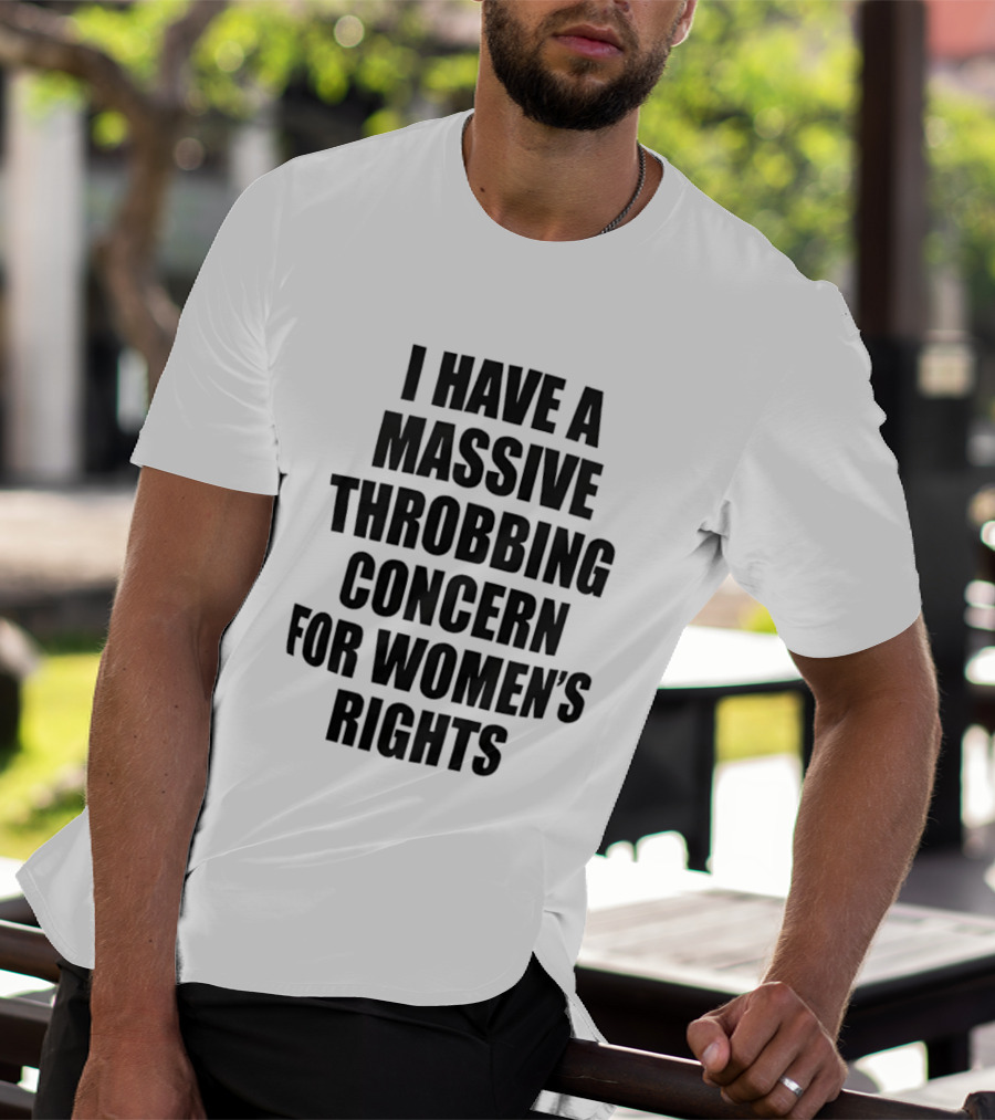 I Have A Massive Throbbing Concern For Women's Rights Empowerment T-Shirt