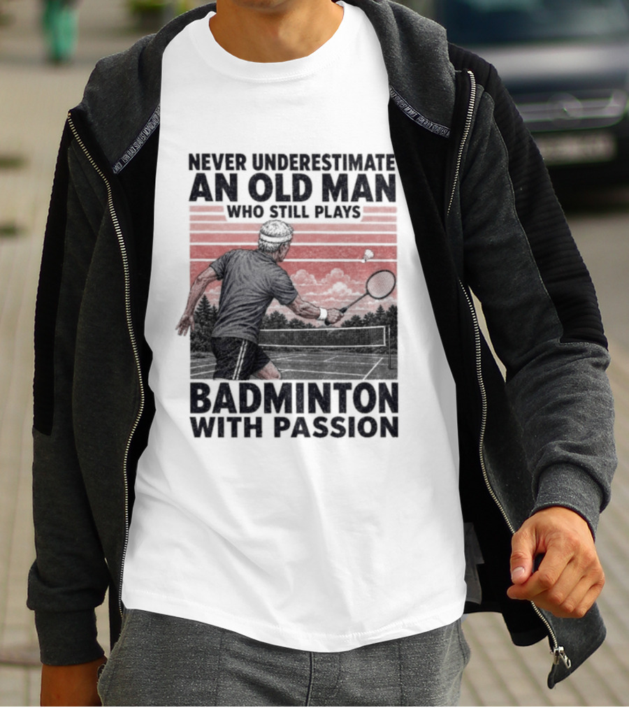 Never Underestimate An Old Man Who Still Plays Badminton With Passion T-Shirt