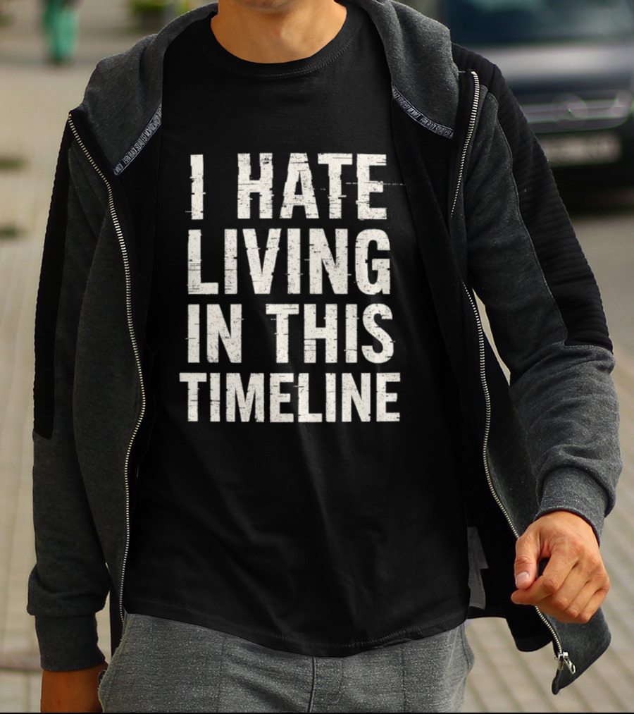 I Hate Living In This Timeline Existential Dread T-Shirt