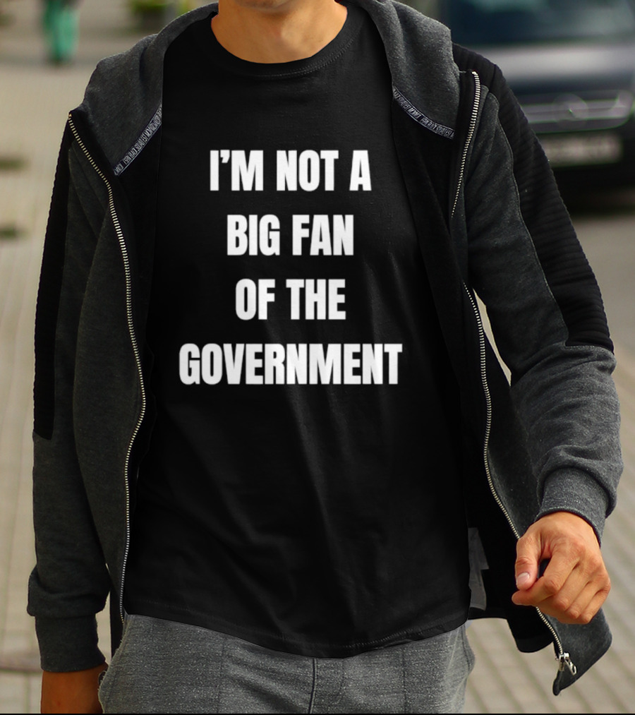 I'm Not A Big Fan Of The Government Anti Government T-Shirt
