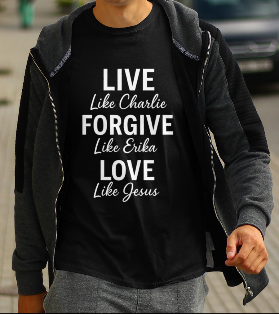 Live Like Charlie Forgive Like Erika Love Like Jesus Charlie Kirk T-Shirt