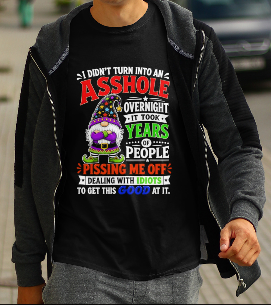 I Didn't Turn Into An Asshole Overnight It Took Years Of People Pissing Me Off Dealing With Idiots Gnome T-Shirt