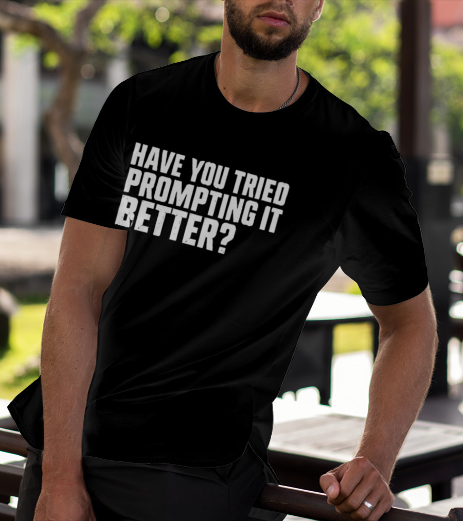 Have You Tried Prompting It Better AI Humor T-Shirt