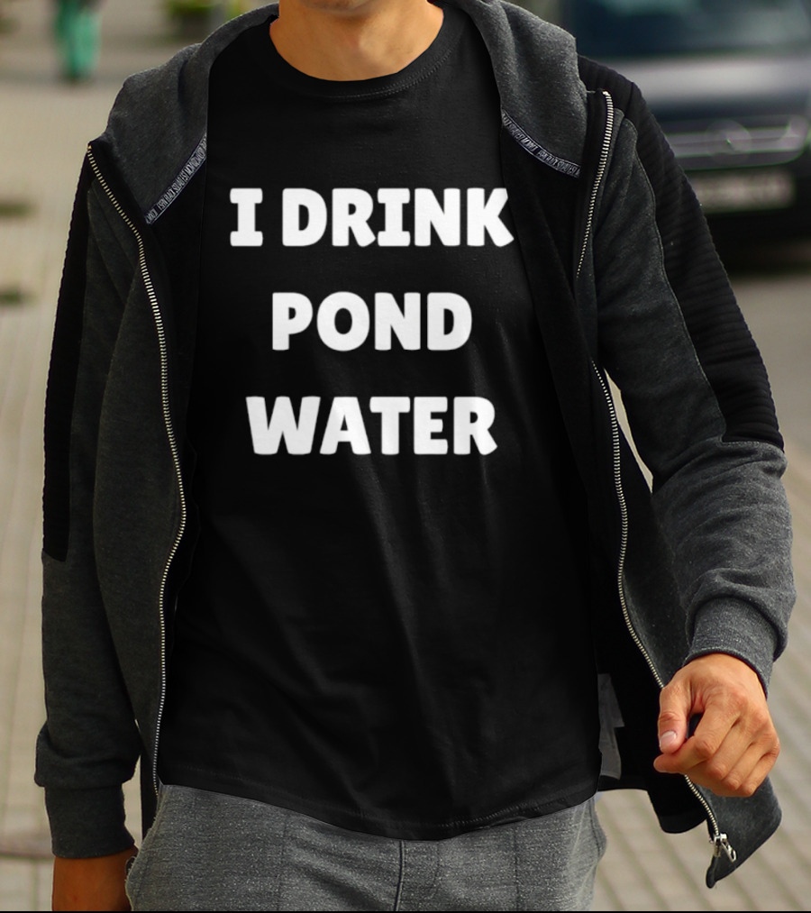 I Drink Pond Water Bold Text White Font T-Shirt