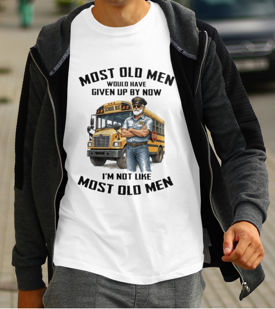 School Bus Driver Most Old Men Would Have Given Up By Now I'm Not Like Most Old Men T-Shirt