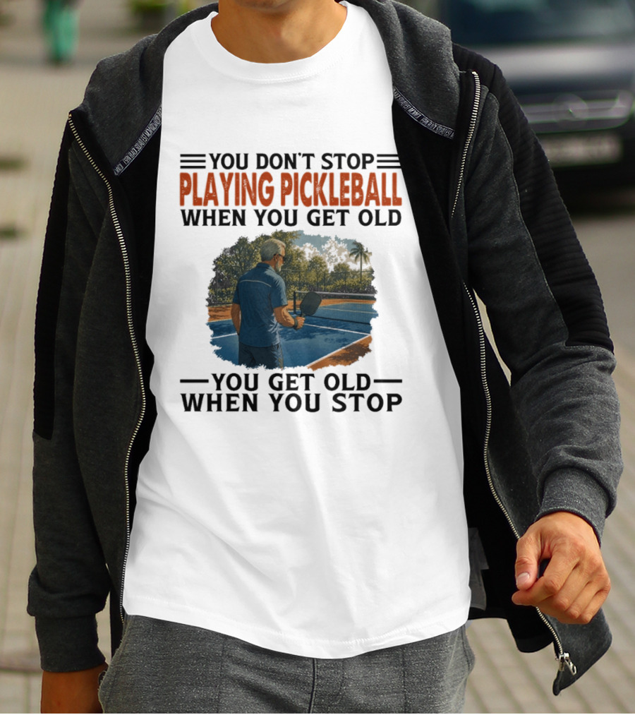 You Don't Stop Playing Pickleball When You Get Old You Get Old When You Stop T-Shirt