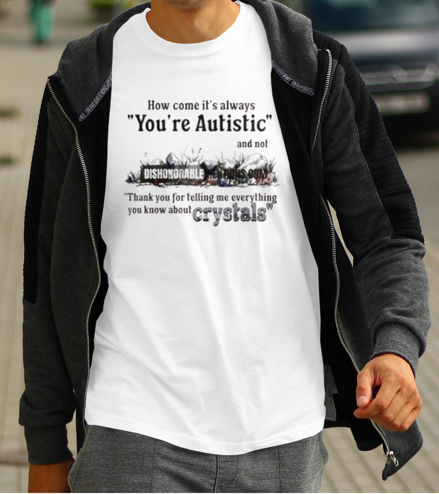 How Come It's Always You're Autistic Not Thank You For Telling Me Everything You Know About Crystals T-Shirt