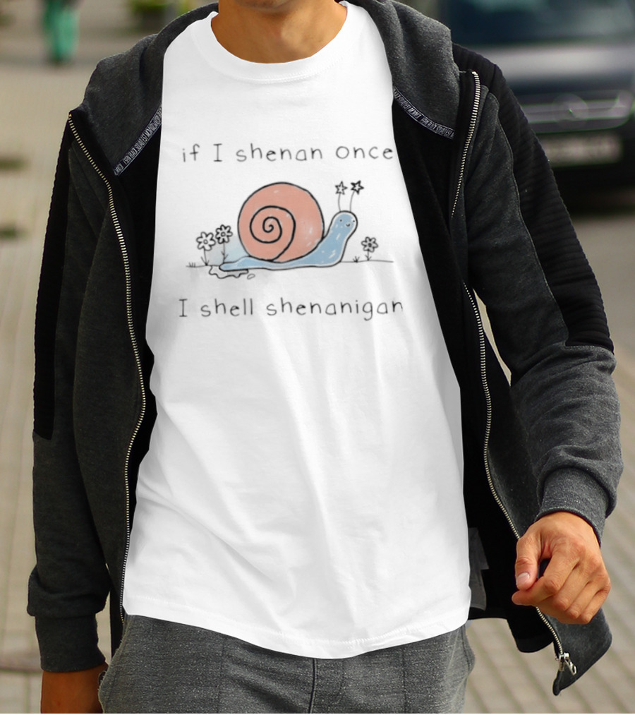 If I Shenan Once I Shell Shenanigan Snail T-Shirt