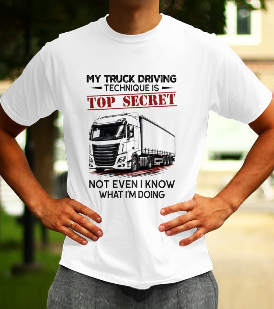 My Truck Driving Technique Is Top Secret Not Even I Know What I'm Doing With Truck T-Shirt