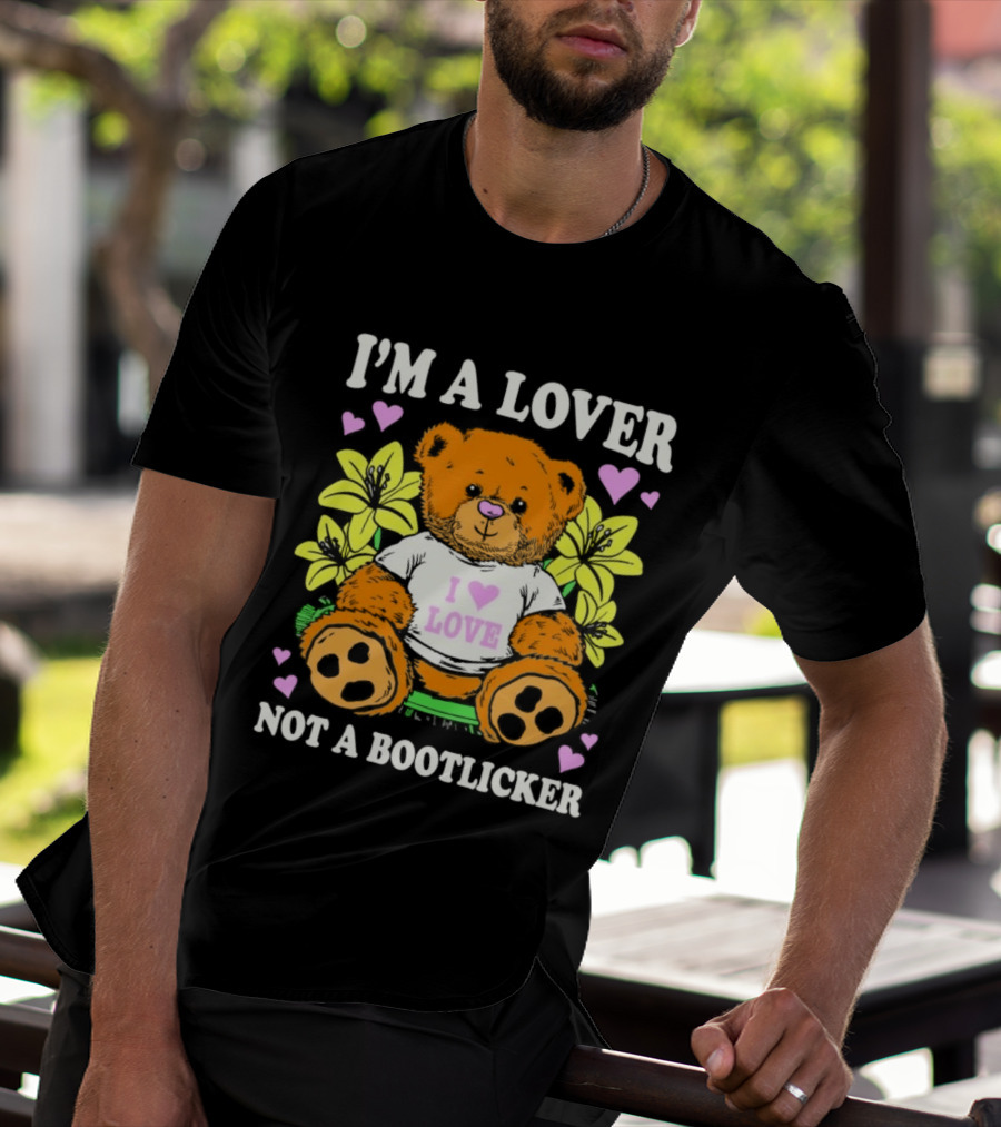 I'm A Lover Not A Bootlicker Teddy Bear I Love Love Hearts Yellow Flowers T-Shirt