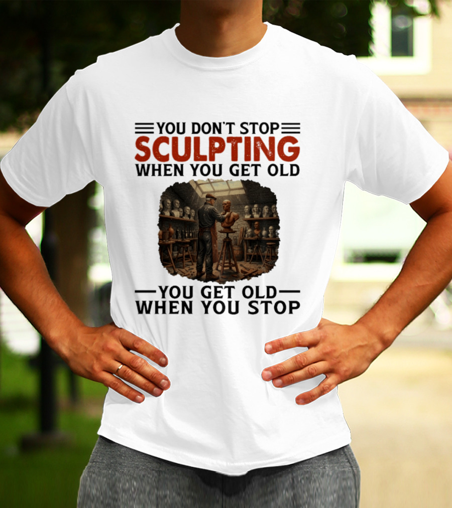 You Don't Stop Sculpting When You Get Old You Get Old When You Stop Studio Scene With Statues T-Shirt