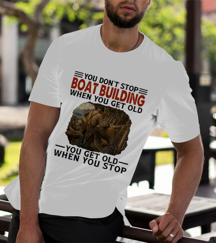 You Don't Stop Boat Building When You Get Old You Get Old When You Stop Boatworker Artistry T-Shirt