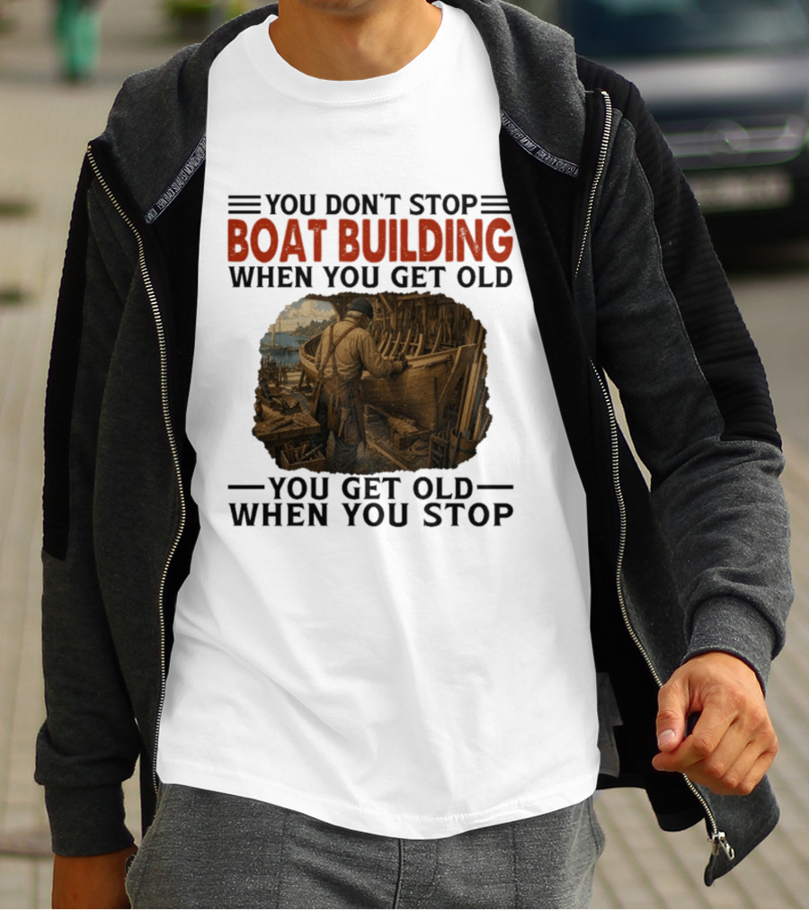 You Don't Stop Boat Building When You Get Old You Get Old When You Stop Boatworker Artistry T-Shirt
