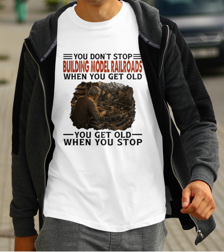 You Don't Stop Building Model Railroads When You Get Old You Get Old When You Stop T-Shirt