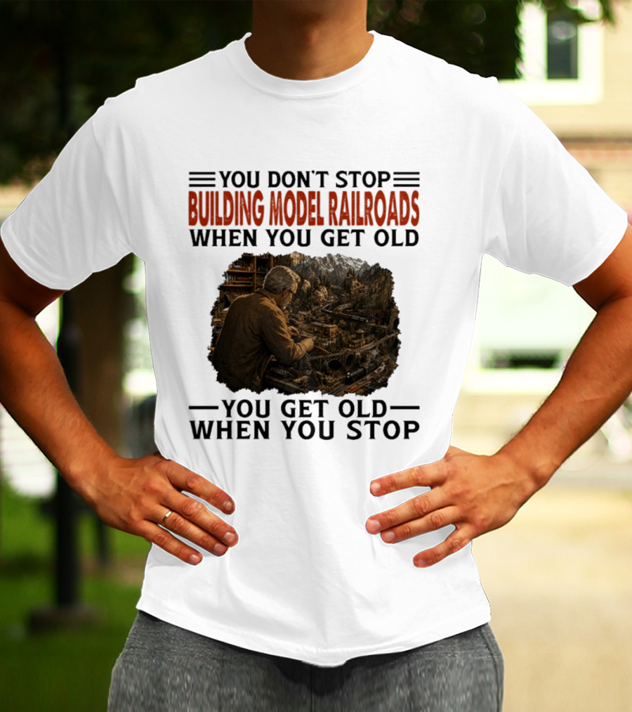 You Don't Stop Building Model Railroads When You Get Old You Get Old When You Stop T-Shirt