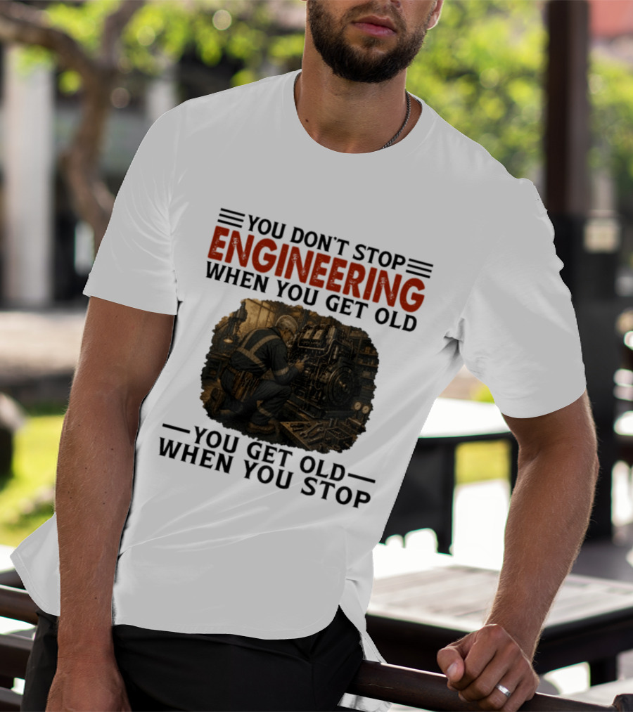 You Don't Stop Engineering When You Get Old You Get Old When You Stop Mechanic Working On Engine T-Shirt