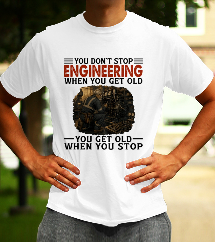 You Don't Stop Engineering When You Get Old You Get Old When You Stop Mechanic Working On Engine T-Shirt