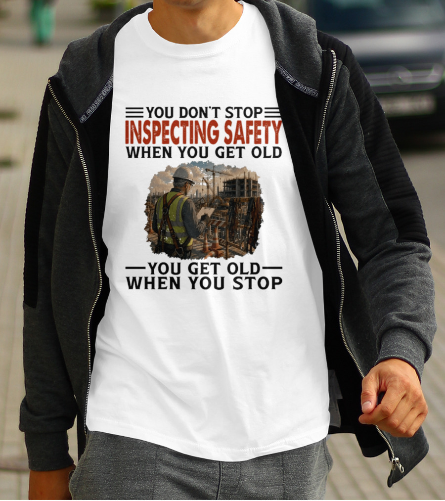 You Don't Stop Inspecting Safety Construction Worker Gets Old T-Shirt