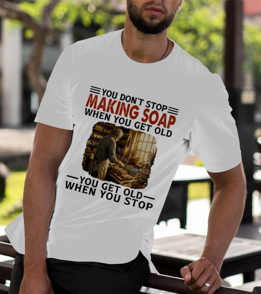 You Don't Stop Making Soap When You Get Old Rustic Workshop Scene T-Shirt