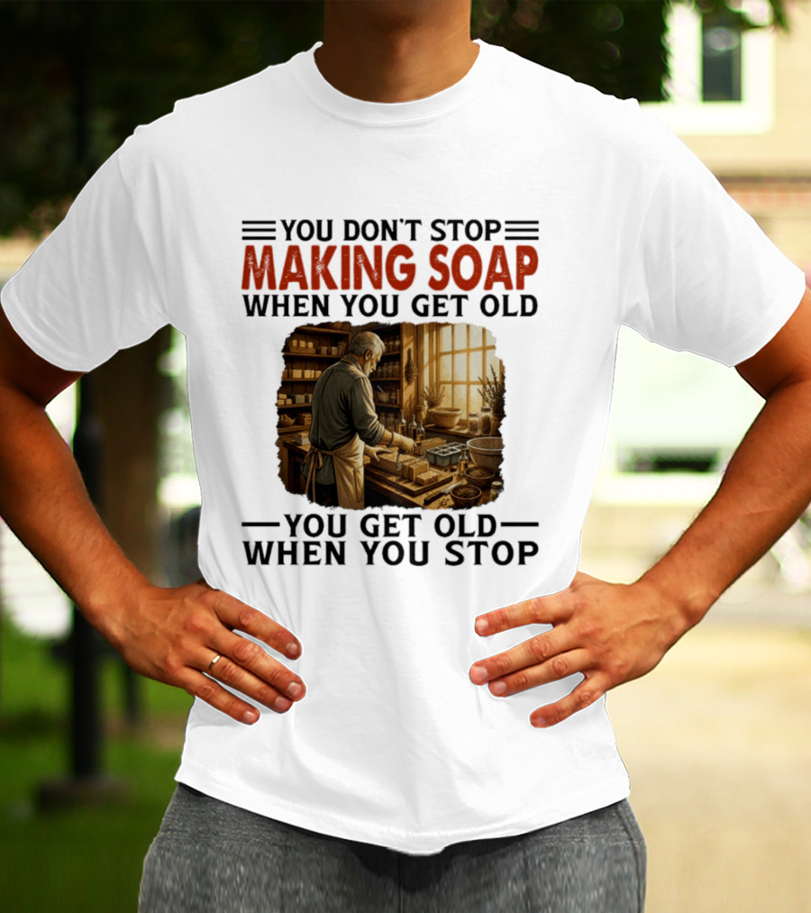 You Don't Stop Making Soap When You Get Old Rustic Workshop Scene T-Shirt