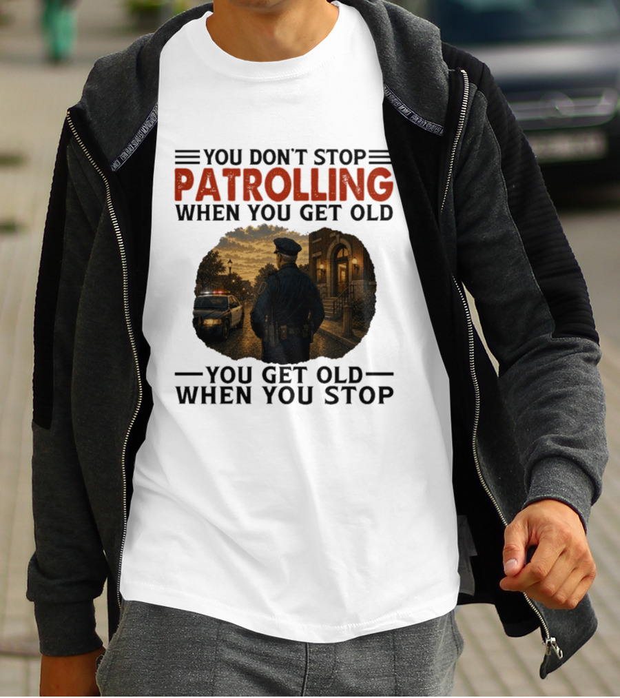 You Don't Stop Patrolling When You Get Old You Get Old When You Stop Police Officer T-Shirt