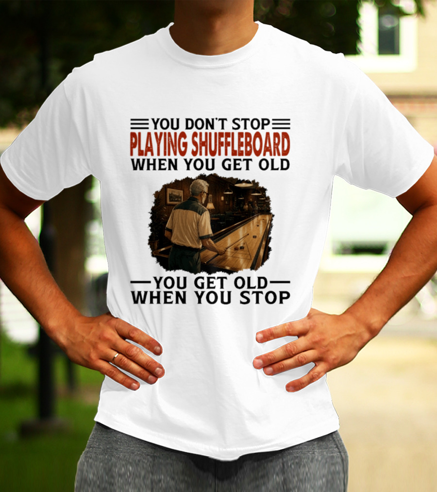 You Don't Stop Playing Shuffleboard When You Get Old You Get Old When You Stop T-Shirt