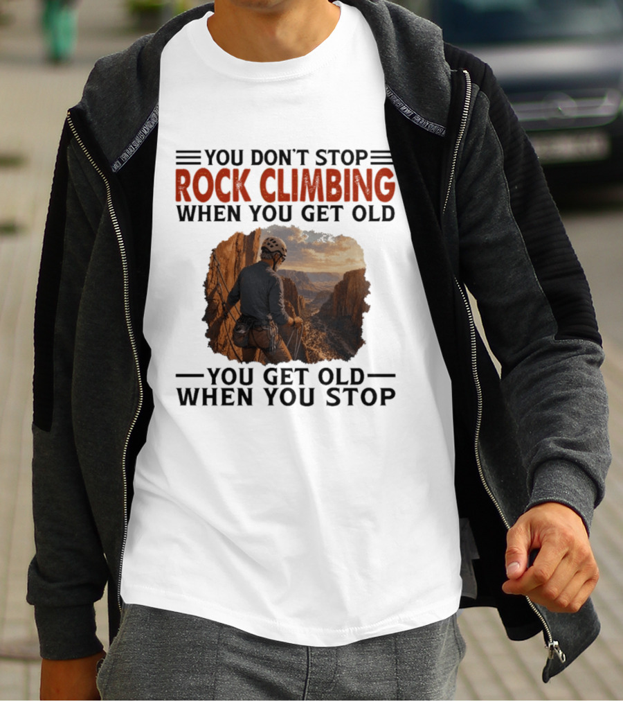 You Don't Stop Rock Climbing When You Get Old Adventurous Spirit In Nature's Majesty T-Shirt