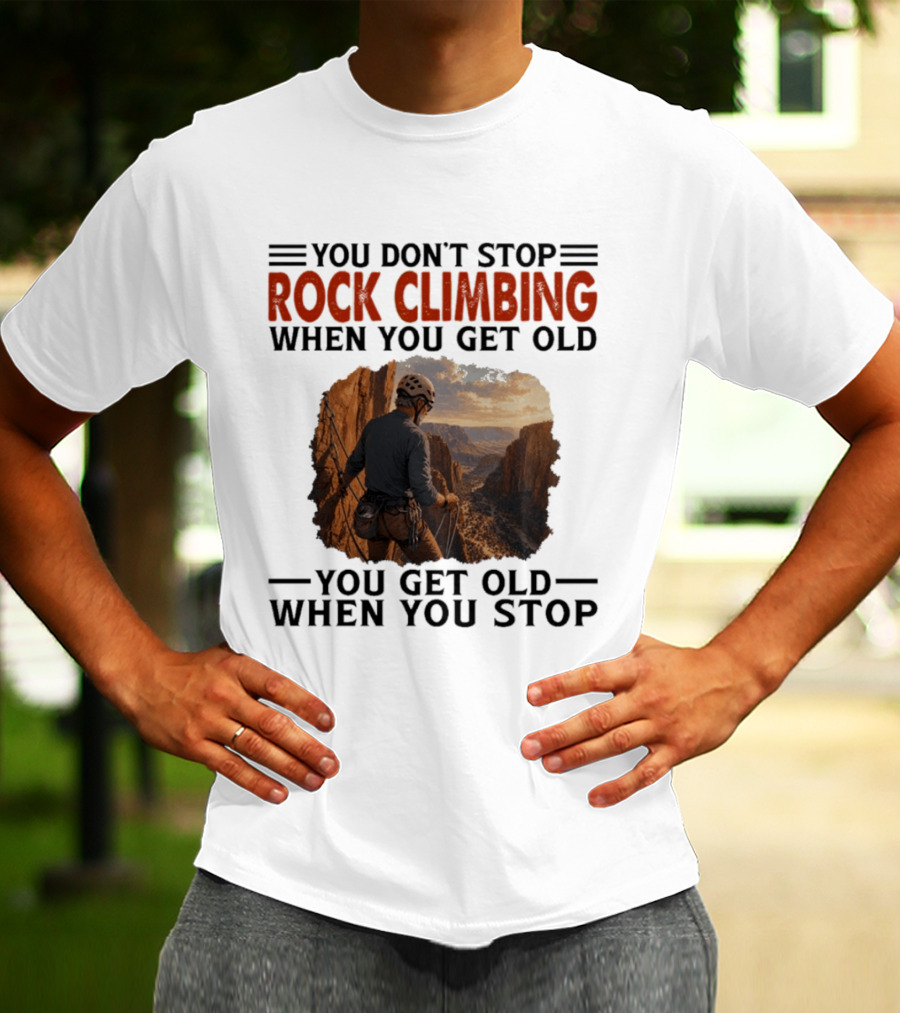 You Don't Stop Rock Climbing When You Get Old Adventurous Spirit In Nature's Majesty T-Shirt