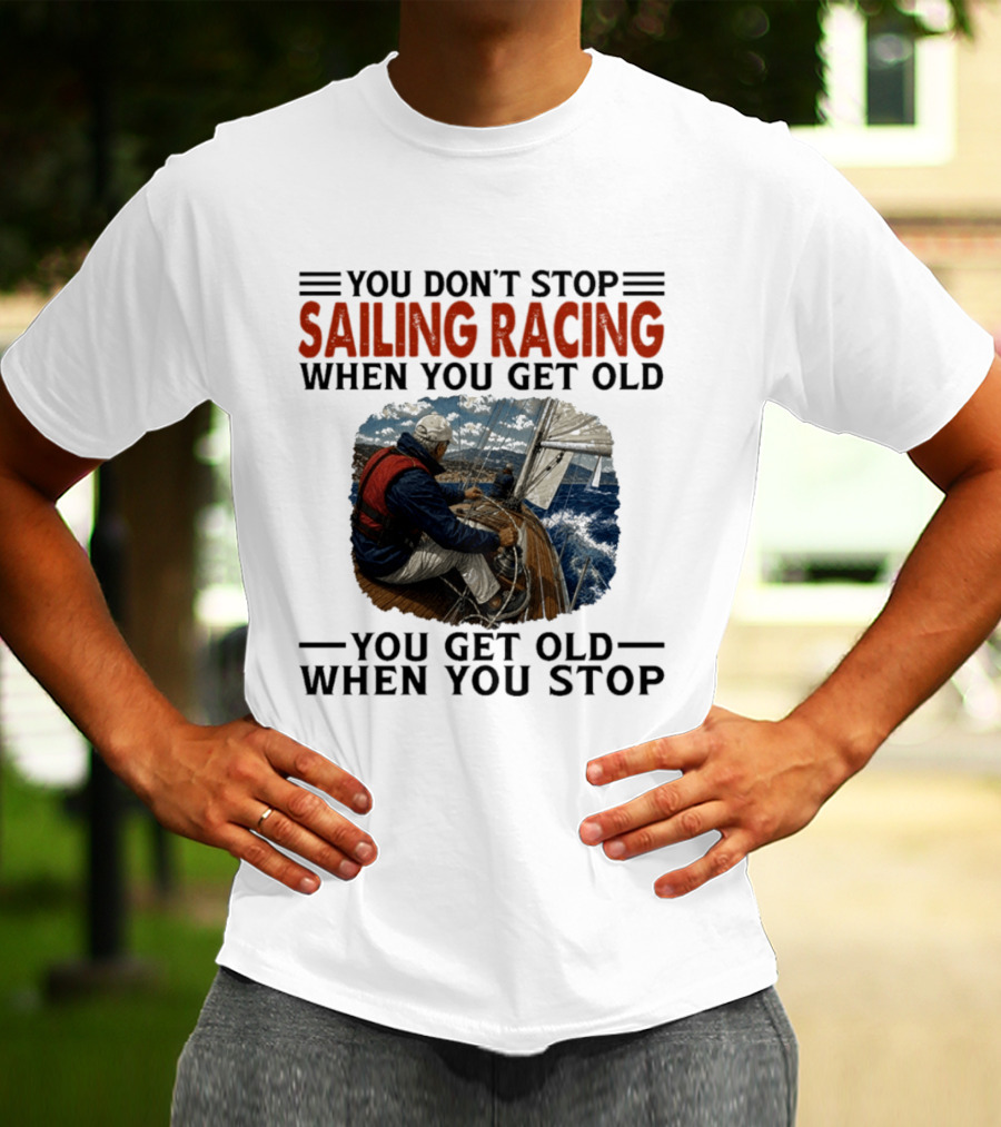 You Don't Stop Sailing Racing Motivational Aging Wisdom T-Shirt