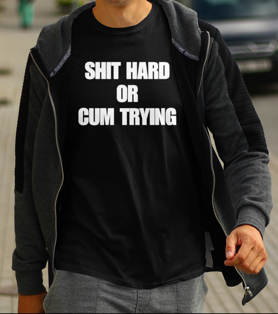 Shit Hard Or Cum Trying T-Shirt