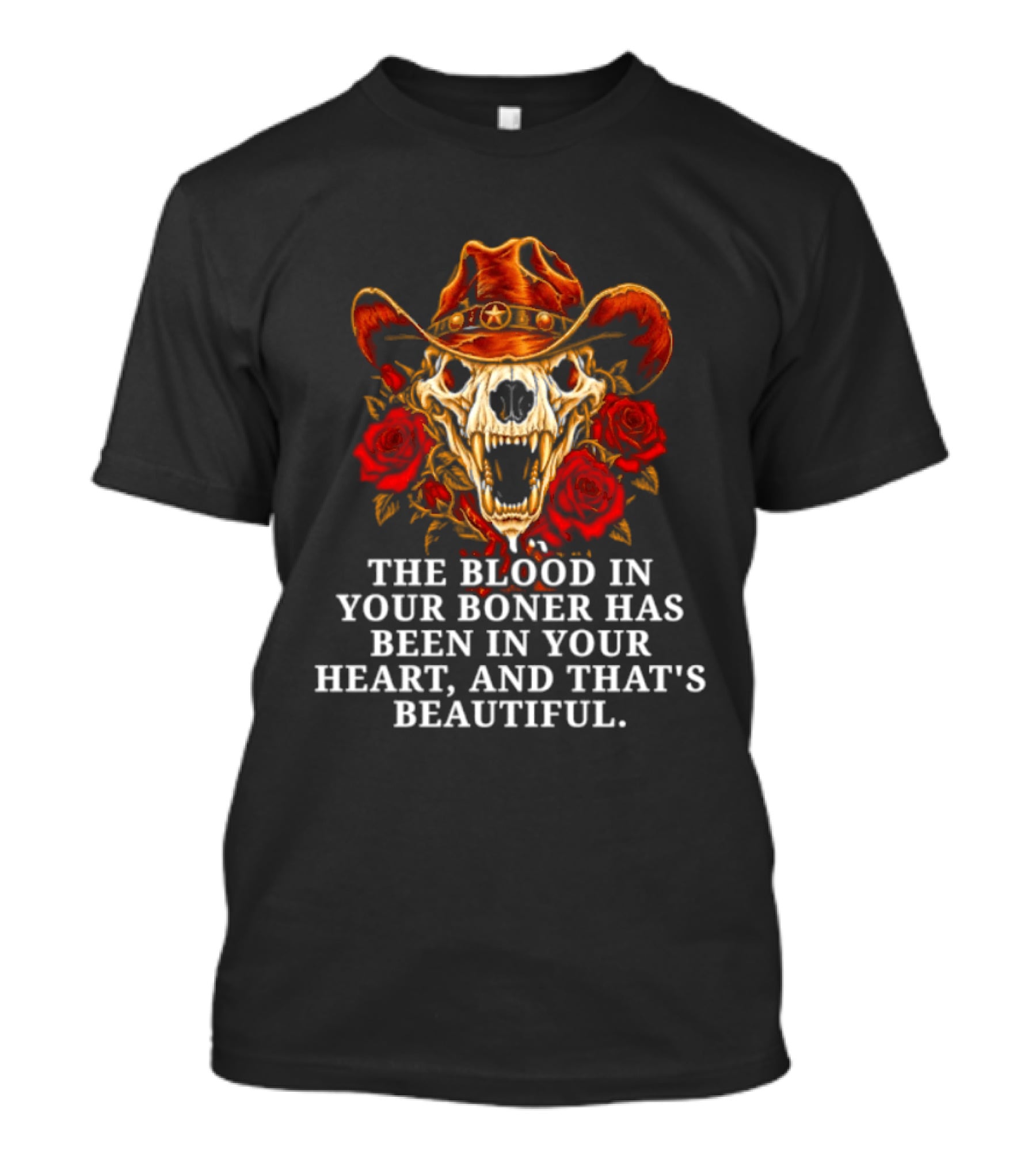 The Blood In Your Boner Has Been In Your Heart And That's Beautiful Skull Roses Cowboy Hat T-Shirt