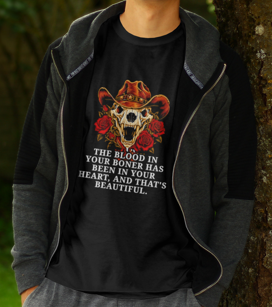 The Blood In Your Boner Has Been In Your Heart And That's Beautiful Skull Roses Cowboy Hat T-Shirt