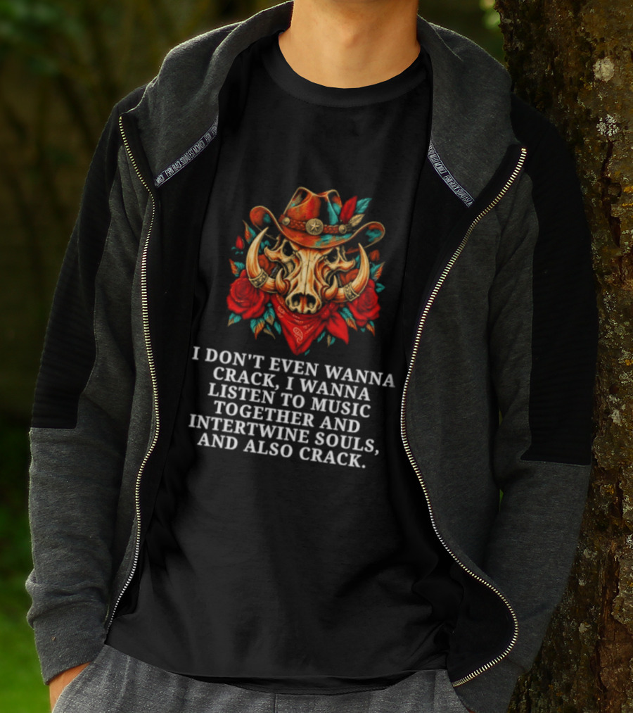 I Don't Even Wanna Crack I Wanna Listen To Music Together And Intertwine Souls T-Shirt