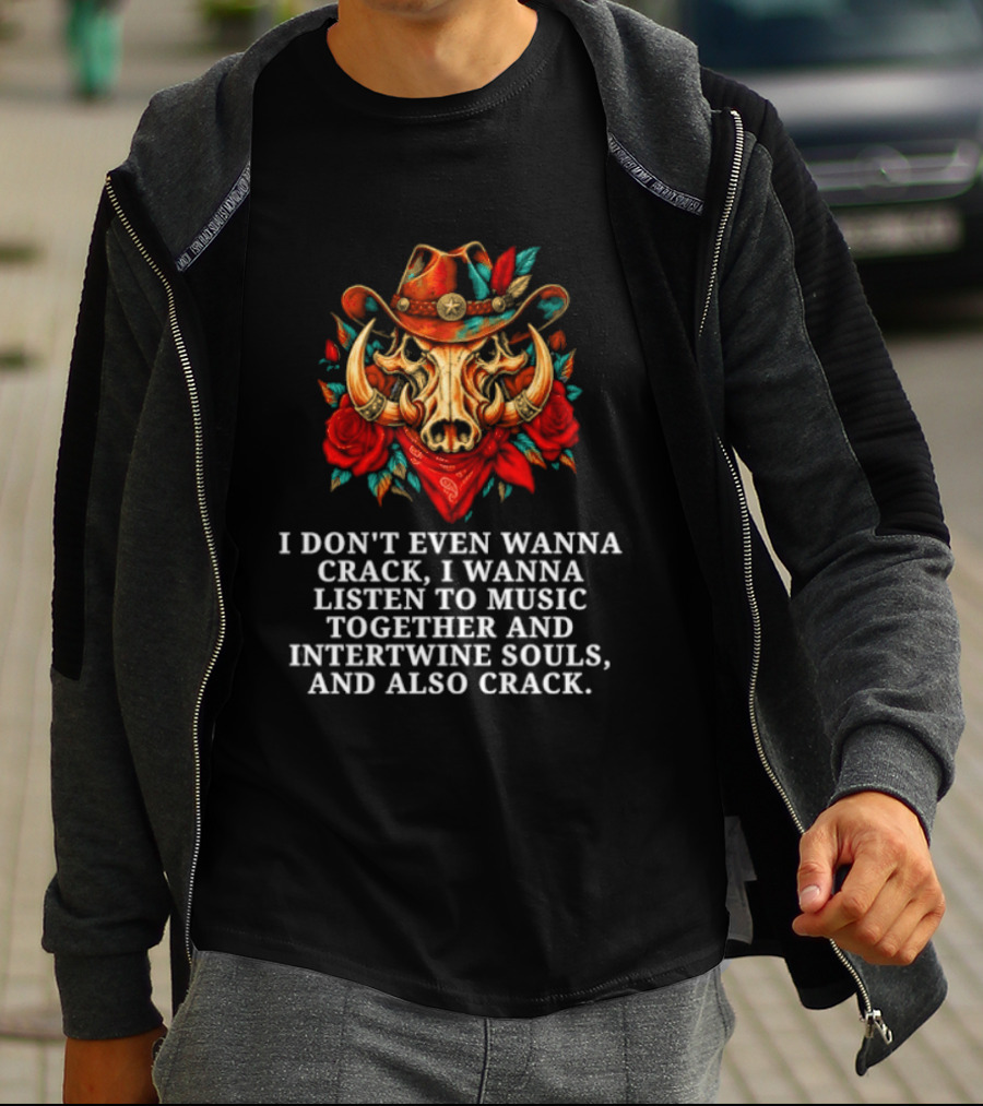 I Don't Even Wanna Crack I Wanna Listen To Music Together And Intertwine Souls T-Shirt