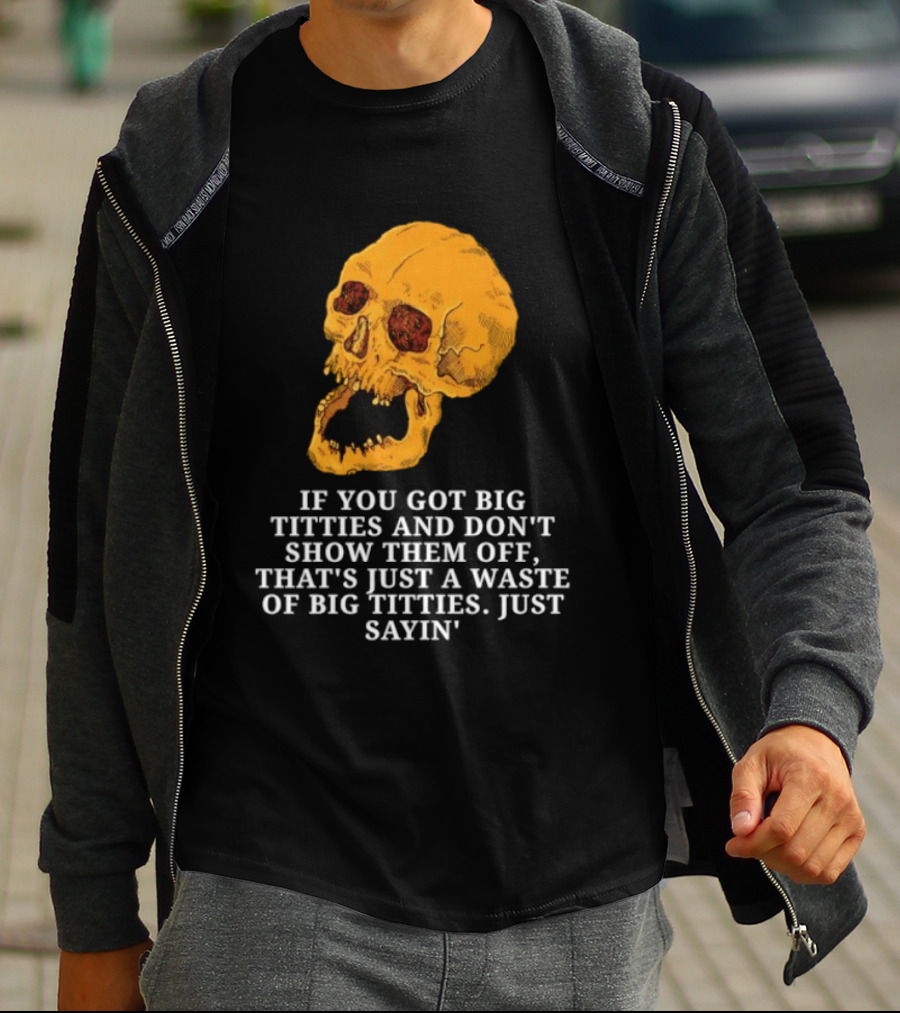 If You Got Big Titties And Don't Show Them Off That's Just A Waste Skull Just Sayin T-Shirt