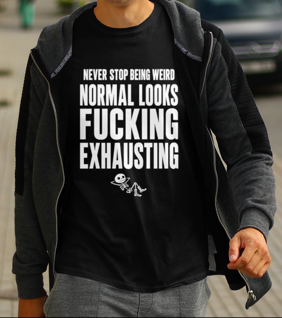 Never Stop Being Weird Normal Looks Fucking Exhausting Skeleton Relaxing T-Shirt