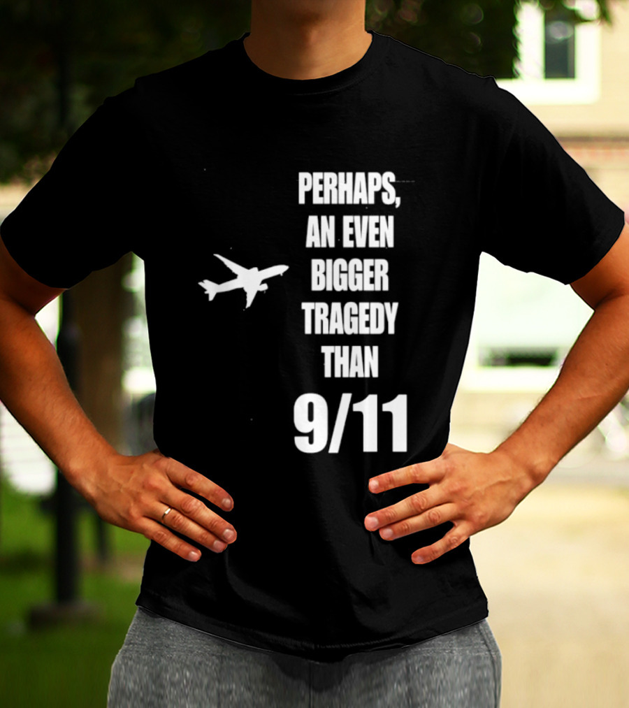 Perhaps An Even Bigger Tragedy Than 9 11 Event T-Shirt