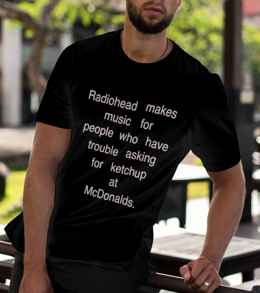 Radiohead Makes Music For People Who Have Trouble Asking For Ketchup At McDonalds T-Shirt