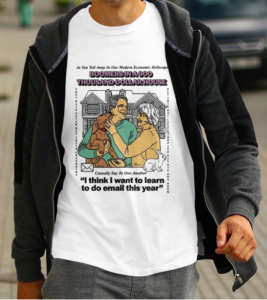 Boomers In A 900 Thousand Dollar House Modern Economic Hellscape Satire I Think I Want To Learn To Do Email This Year T-Shirt