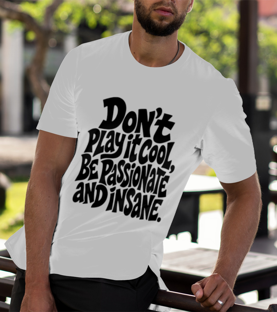 Don't Play It Cool Be Passionate And Insane Motivational T-Shirt