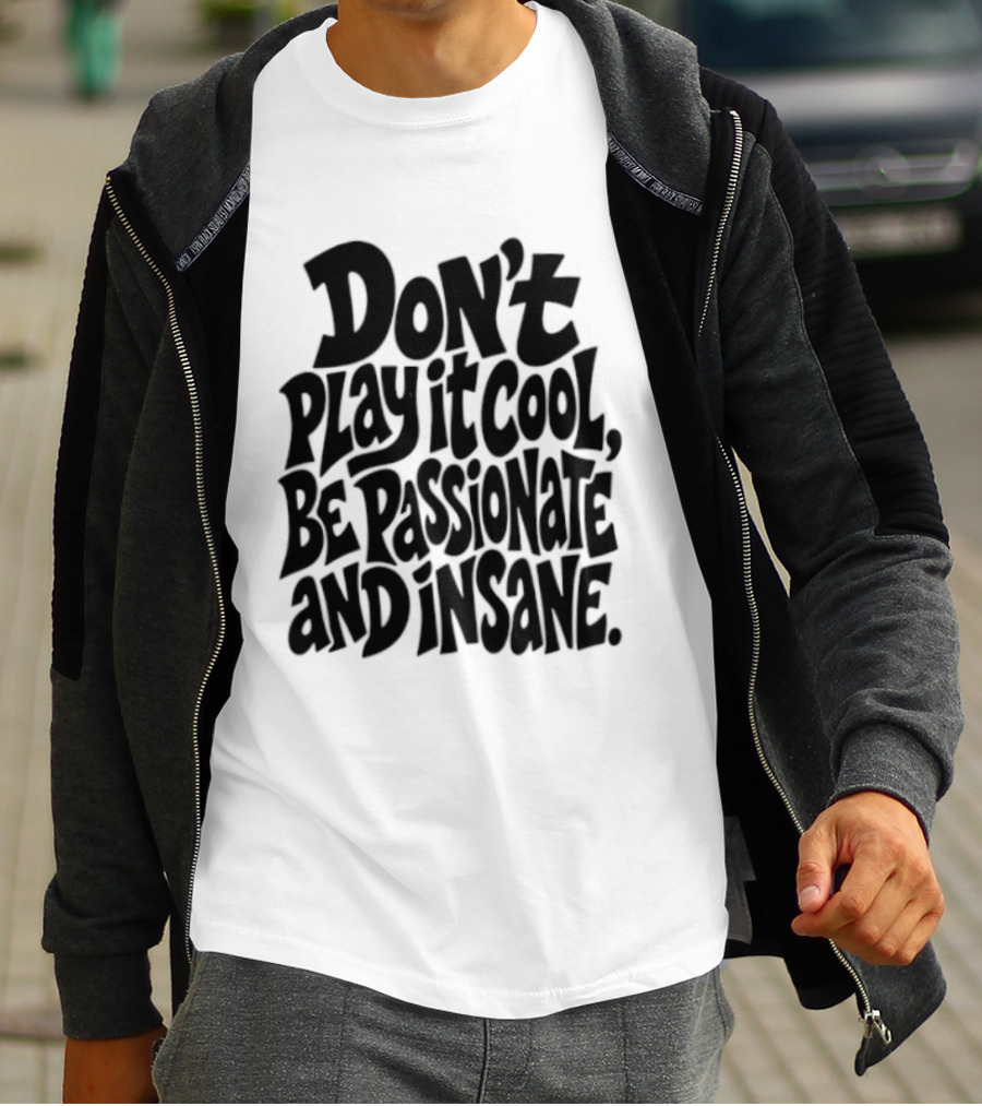 Don't Play It Cool Be Passionate And Insane Motivational T-Shirt