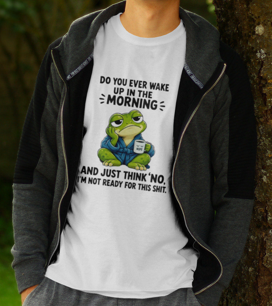 Frog Nope Do You Ever Wake Up In The Morning And Just Think No I Am Not Ready For This Shit T-Shirt
