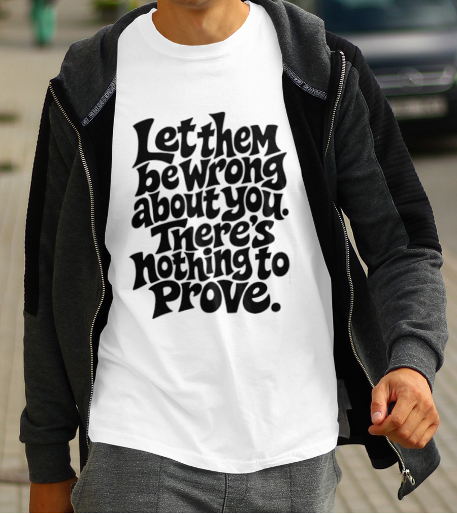 Let Them Be Wrong About You There's Nothing To Prove T-Shirt